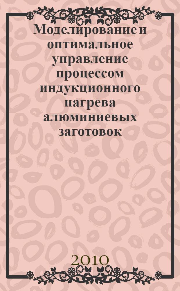 Моделирование и оптимальное управление процессом индукционного нагрева алюминиевых заготовок, вращающихся в магнитном поле постоянного тока : автореферат диссертации на соискание ученой степени кандидата технических наук : специальность 05.13.06 <Автоматизация и управление технологическими процессами и производствами по отраслям>