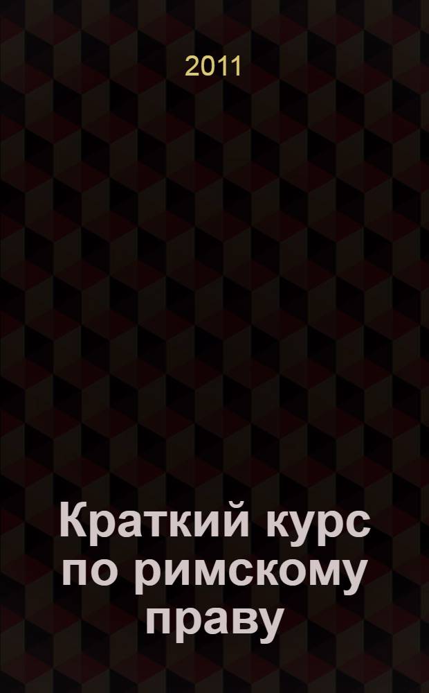 Краткий курс по римскому праву : учебное пособие : для студентов высших образовательных учреждений
