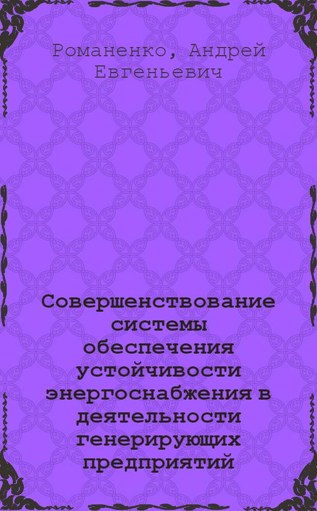 Совершенствование системы обеспечения устойчивости энергоснабжения в деятельности генерирующих предприятий : автореферат диссертации на соискание ученой степени кандидата экономических наук : специальность 08.00.05 <Экономика и управление народным хозяйством по отраслям и сферам деятельности>