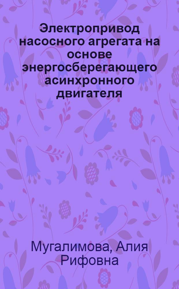 Электропривод насосного агрегата на основе энергосберегающего асинхронного двигателя : автореферат диссертации на соискание ученой степени кандидата технических наук : специальность 05.09.03 <Электротехнические комплексы и системы>