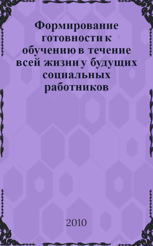 Формирование готовности к обучению в течение всей жизни у будущих социальных работников : автореферат диссертации на соискание ученой степени кандидата педагогических наук : специальность 13.00.08 <Теория и методика профессионального образования>