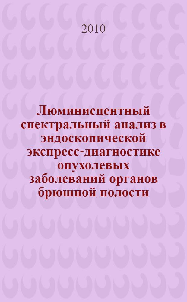 Люминисцентный спектральный анализ в эндоскопической экспресс-диагностике опухолевых заболеваний органов брюшной полости : автореферат диссертации на соискание ученой степени кандидата медицинских наук : специальность 14.01.17