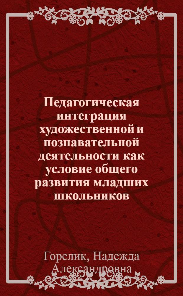 Педагогическая интеграция художественной и познавательной деятельности как условие общего развития младших школьников : автореферат диссертации на соискание ученой степени кандидата педагогических наук : специальность 13.00.02 <Теория и методика обучения и воспитания по областям и уровням образования>