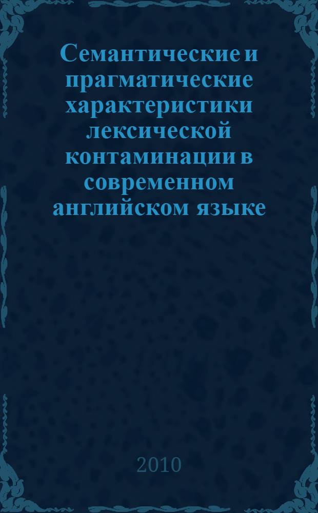 Семантические и прагматические характеристики лексической контаминации в современном английском языке : автореферат диссертации на соискание ученой степени кандидата филологических наук : специальность 10.02.04 <Германские языки>