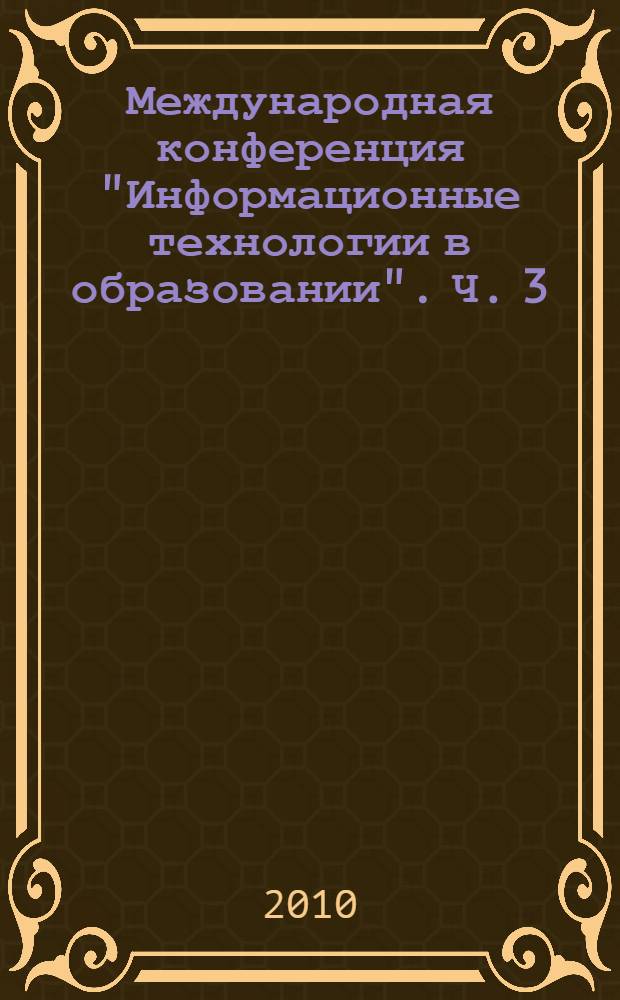 Международная конференция "Информационные технологии в образовании". Ч. 3 : Секции: Применение свободного программного обеспечения в образовательных учреждениях. Содержание образования и информационные технологии. Информационные технологии в обучении людей со специальными потребностями. Компьютерное творчество детей и молодежи