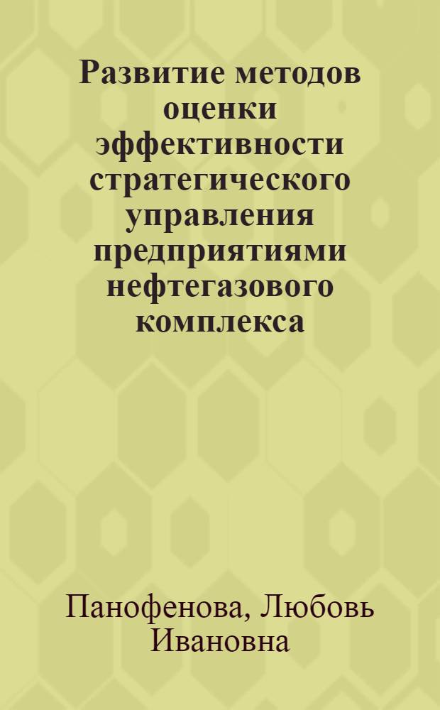 Развитие методов оценки эффективности стратегического управления предприятиями нефтегазового комплекса : автореферат диссертации на соискание ученой степени кандидата экономических наук : специальность 08.00.05 <Экономика и управление народным хозяйством по отраслям и сферам деятельности>