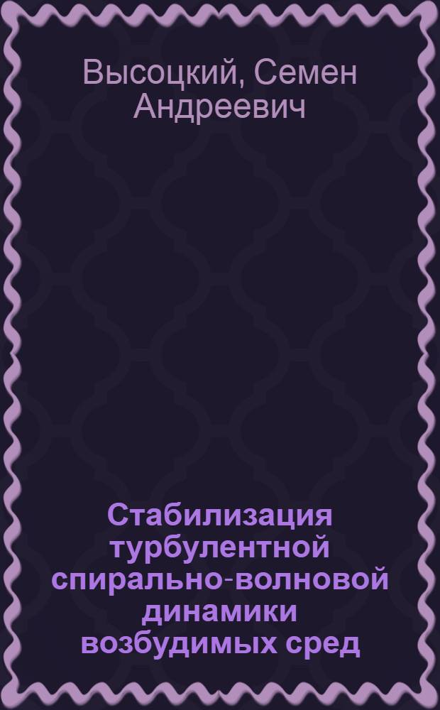 Стабилизация турбулентной спирально-волновой динамики возбудимых сред : автореферат диссертации на соискание ученой степени кандидата физико-математических наук : специальность 01.04.02 <Теоретическая физика>