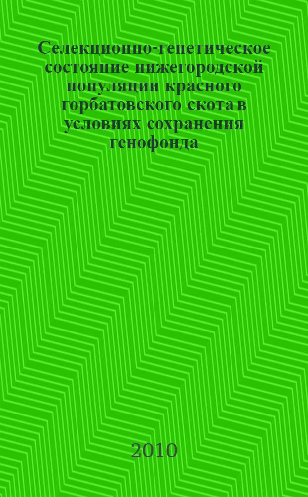 Селекционно-генетическое состояние нижегородской популяции красного горбатовского скота в условиях сохранения генофонда : автореферат диссертации на соискание ученой степени кандидата сельскохозяйственных наук : специальность 06.02.07 <Разведение, селекция, генетика и воспроизводство сельскохозяйственных животных>