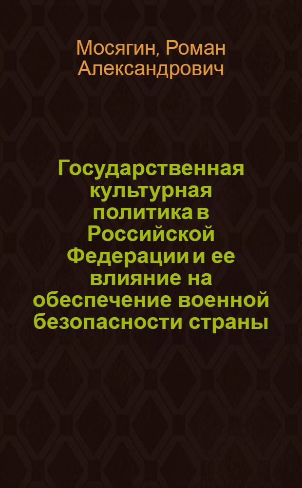 Государственная культурная политика в Российской Федерации и ее влияние на обеспечение военной безопасности страны : автореферат диссертации на соискание ученой степени кандидата политических наук : специальность 23.00.02 <Политические институты, политические процессы и технологии>
