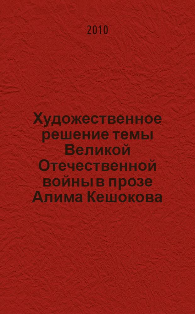 Художественное решение темы Великой Отечественной войны в прозе Алима Кешокова : автореферат диссертации на соискание ученой степени кандидата филологических наук : специальность 10.01.02 <Литература народов Российской Федерации с указанием конкретной литературы или группы литератур>
