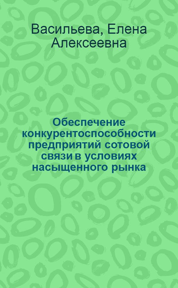 Обеспечение конкурентоспособности предприятий сотовой связи в условиях насыщенного рынка : автореферат диссертации на соискание ученой степени кандидата экономических наук : специальность 08.00.05 <Экономика и управление народным хозяйством по отраслям и сферам деятельности>