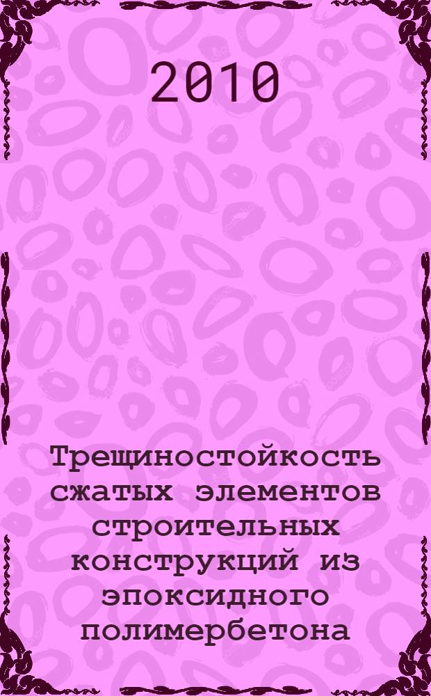 Трещиностойкость сжатых элементов строительных конструкций из эпоксидного полимербетона : автореферат диссертации на соискание ученой степени кандидата технических наук : специальность 05.23.01 <Строительные конструкции, здания и сооружения>