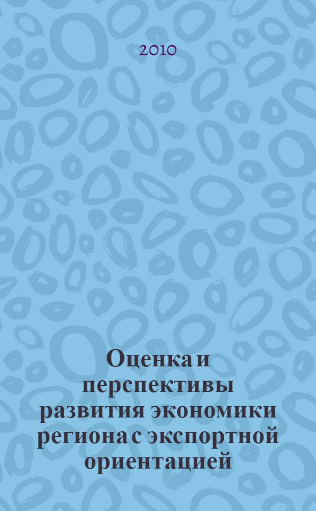 Оценка и перспективы развития экономики региона с экспортной ориентацией : автореферат диссертации на соискание ученой степени кандидата экономических наук : специальность 08.00.05 <Экономика и управление народным хозяйством по отраслям и сферам деятельности>