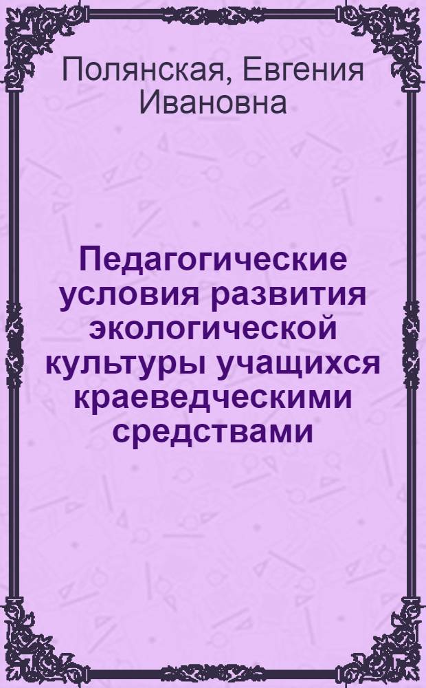 Педагогические условия развития экологической культуры учащихся краеведческими средствами : автореферат диссертации на соискание ученой степени кандидата педагогических наук : специальность 13.00.01 <Общая педагогика, история педагогики и образования>