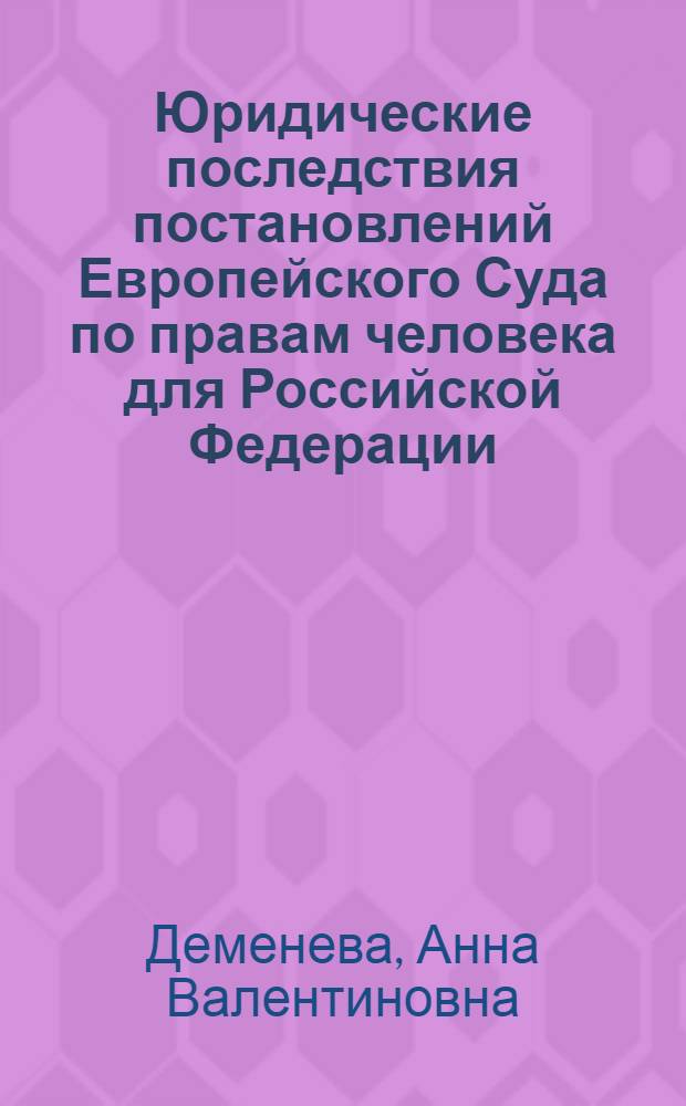 Юридические последствия постановлений Европейского Суда по правам человека для Российской Федерации : автореферат диссертации на соискание ученой степени кандидата юридических наук : специальность 12.00.10 <Международное право; Европейское право>