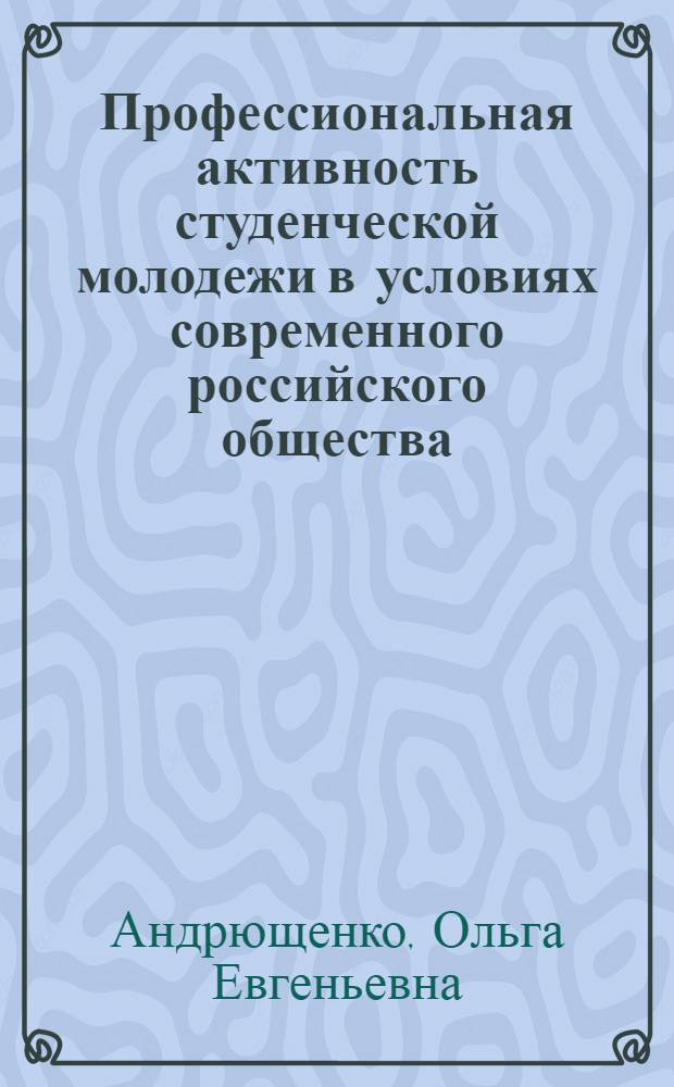 Профессиональная активность студенческой молодежи в условиях современного российского общества : автореферат диссертации на соискание ученой степени кандидата социологических наук : специальность 22.00.04 <Социальная структура, социальные институты и процессы>