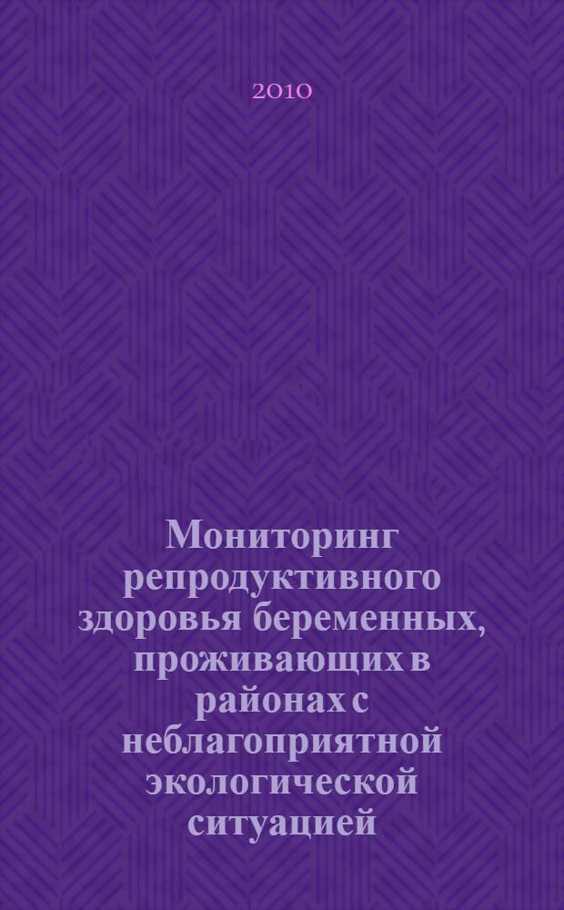 Мониторинг репродуктивного здоровья беременных, проживающих в районах с неблагоприятной экологической ситуацией : автореферат диссертации на соискание ученой степени кандидата медицинских наук : специальность 14.01.01 <Акушерство и гинекология>