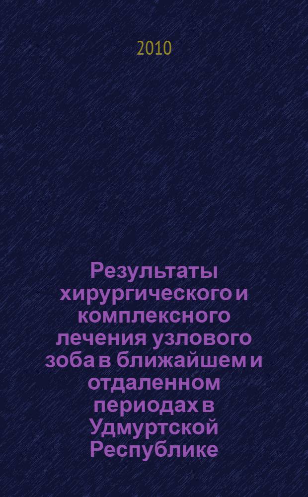 Результаты хирургического и комплексного лечения узлового зоба в ближайшем и отдаленном периодах в Удмуртской Республике : автореферат диссертации на соискание ученой степени кандидата медицинских наук : специальность 14.01.17