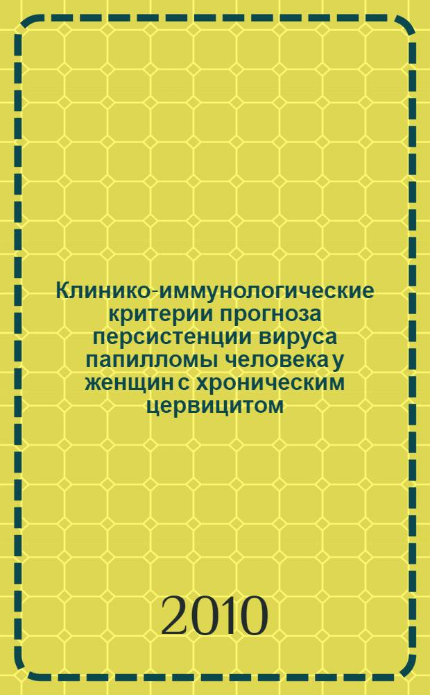 Клинико-иммунологические критерии прогноза персистенции вируса папилломы человека у женщин с хроническим цервицитом : автореферат диссертации на соискание ученой степени кандидата медицинских наук : специальность 14.01.01 <Акушерство и гинекология> : специальность 14.03.09 <Клиническая иммунология, аллергология>