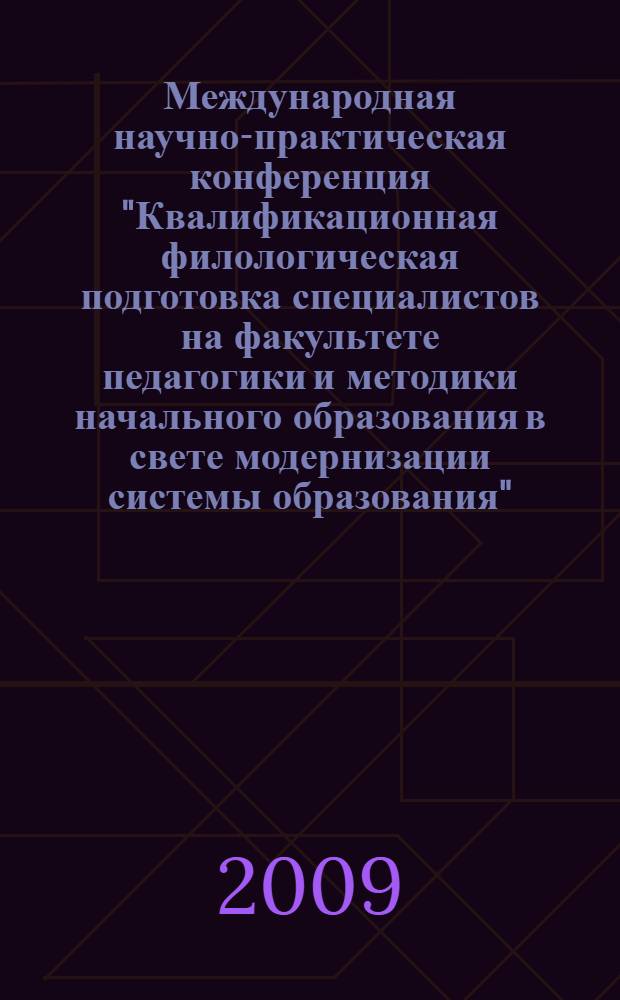 Международная научно-практическая конференция "Квалификационная филологическая подготовка специалистов на факультете педагогики и методики начального образования в свете модернизации системы образования", 7-8 апреля 2009
