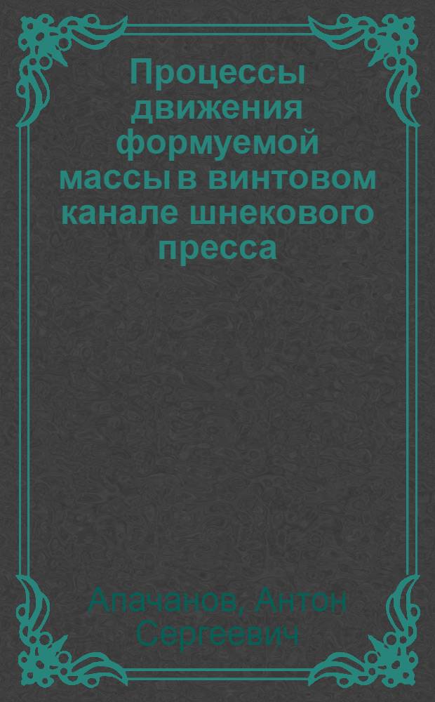 Процессы движения формуемой массы в винтовом канале шнекового пресса : автореферат диссертации на соискание ученой степени кандидата технических наук : специальность 05.02.13 <Машины, агрегаты и процессы по отраслям>