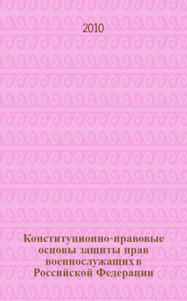 Конституционно-правовые основы защиты прав военнослужащих в Российской Федерации : автореферат диссертации на соискание ученой степени кандидата юридических наук : специальность 12.00.02 <Конституционное право; муниципальное право>