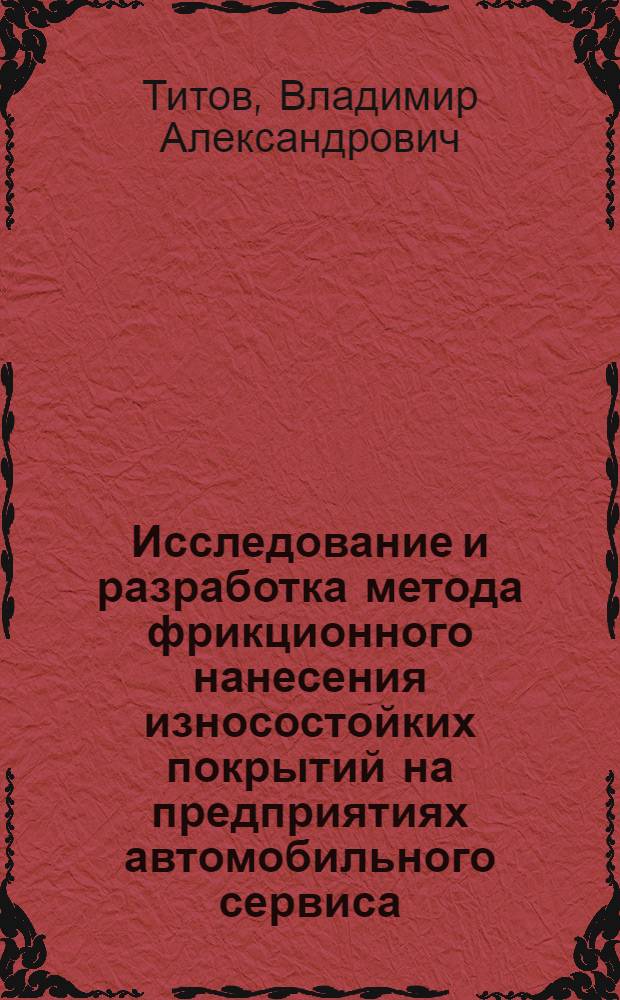 Исследование и разработка метода фрикционного нанесения износостойких покрытий на предприятиях автомобильного сервиса : автореферат диссертации на соискание ученой степени кандидата технических наук : специальность 05.02.13 <Машины, агрегаты и процессы по отраслям>