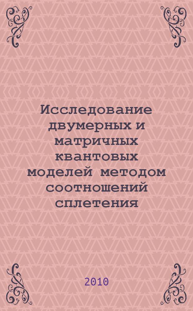 Исследование двумерных и матричных квантовых моделей методом соотношений сплетения : автореферат диссертации на соискание ученой степени кандидата физико-математических наук : специальность 01.04.02 <Теоретическая физика>