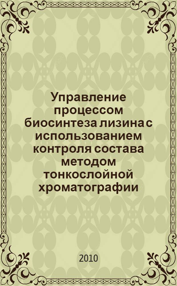Управление процессом биосинтеза лизина с использованием контроля состава методом тонкослойной хроматографии : автореферат диссертации на соискание ученой степени кандидата технических наук : специальность 05.13.06 <Автоматизация и управление технологическими процессами и производствами по отраслям> : специальность 05.11.13 <Приборы и методы контроля природной среды, веществ, материалов и изделий>