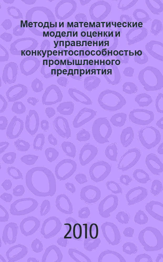 Методы и математические модели оценки и управления конкурентоспособностью промышленного предприятия : автореферат диссертации на соискание ученой степени кандидата экономических наук : специальность 08.00.13 <Математические и инструментальные методы экономики>