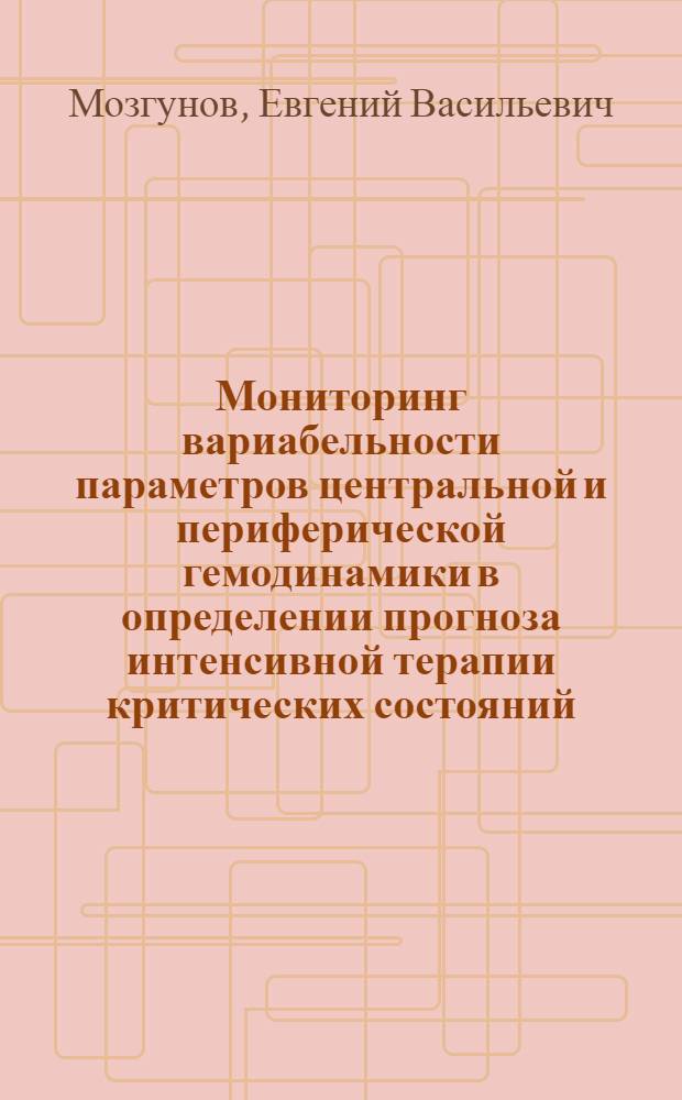 Мониторинг вариабельности параметров центральной и периферической гемодинамики в определении прогноза интенсивной терапии критических состояний : автореферат диссертации на соискание ученой степени кандидата медицинских наук : специальность 14.01.20 <Анестезиология и реаниматология>