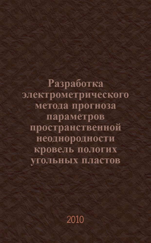 Разработка электрометрического метода прогноза параметров пространственной неоднородности кровель пологих угольных пластов : автореферат диссертации на соискание ученой степени кандидата технических наук : специальность 25.00.16 <Горно-промышленная и нефтегазовая геология, геофизика, маркшейдерское дело и геометрия недр>