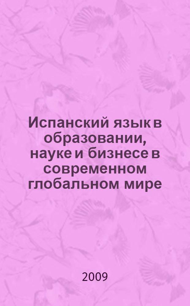 Испанский язык в образовании, науке и бизнесе в современном глобальном мире = El idioma español en el ámbito de la enseñanza, la ciencia y los negocios en el mundo globalizado : материалы Международной конференции испанистов, Красноярск, 15-16 сентября 2009 г