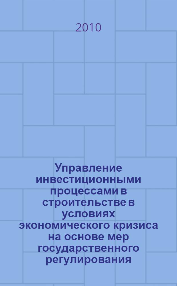 Управление инвестиционными процессами в строительстве в условиях экономического кризиса на основе мер государственного регулирования : автореферат диссертации на соискание ученой степени кандидата экономических наук : специальность 08.00.05 <Экономика и управление народным хозяйством по отраслям и сферам деятельности>