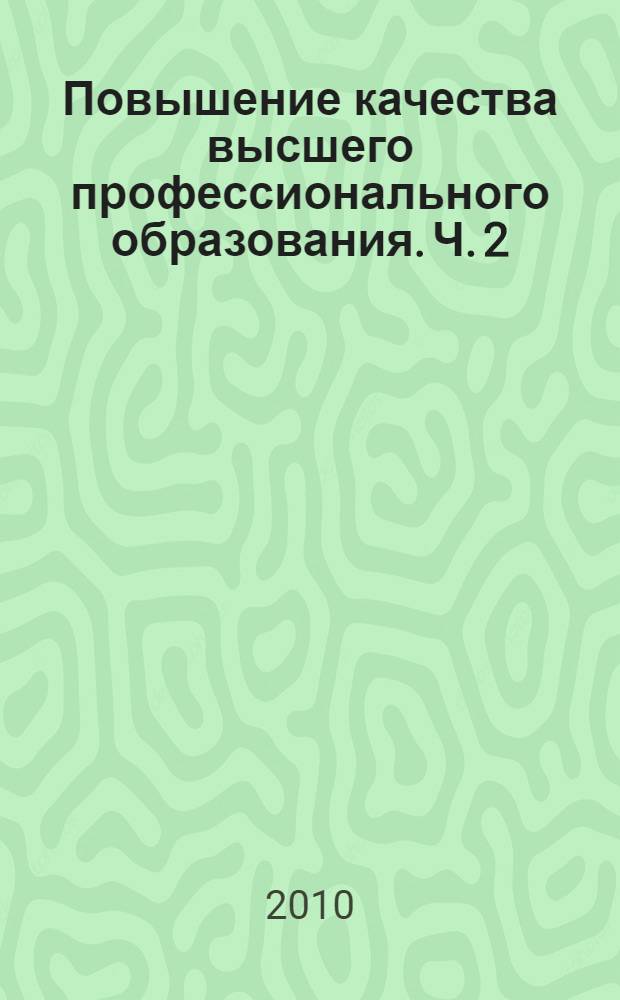 Повышение качества высшего профессионального образования. Ч. 2 : Секция 2. Тенденции развития высшего профессионального образования. Новые образовательные стандарты. Секция 3. Библиотека в образовательном пространстве вуза