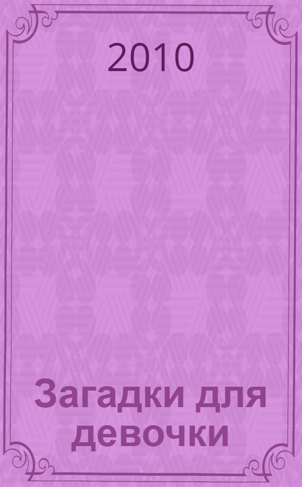 Загадки для девочки : стихи : для чтения родителями детям