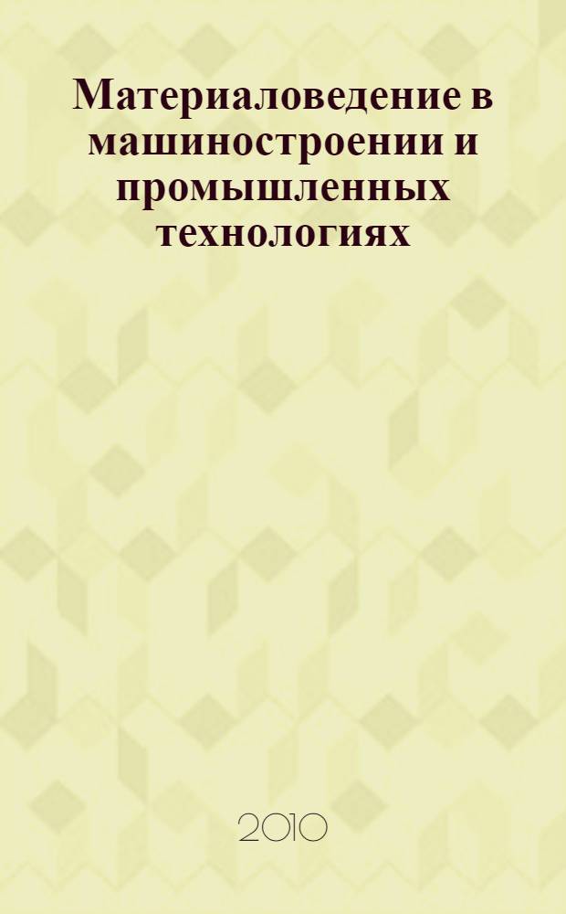 Материаловедение в машиностроении и промышленных технологиях : учебно-справочное руководство