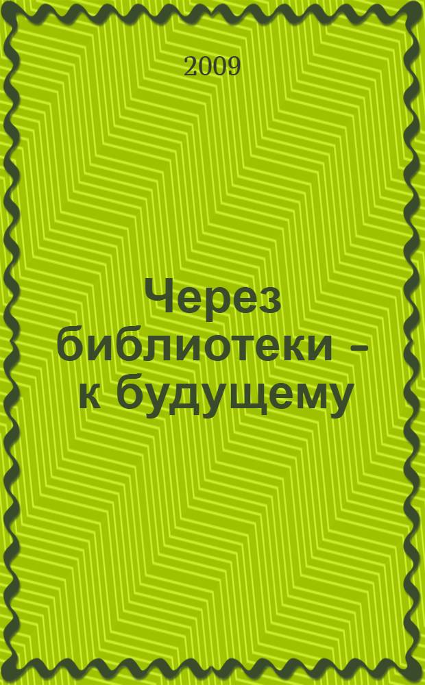 Через библиотеки - к будущему : тема 2009 года: "Библиотека: писатель, читатель: что и зачем читать молодому человеку сегодня?" (К Году молодежи в России) : материалы IX Международной конференции, 14-18 сентября 2009 года, Анапа-Геленджик