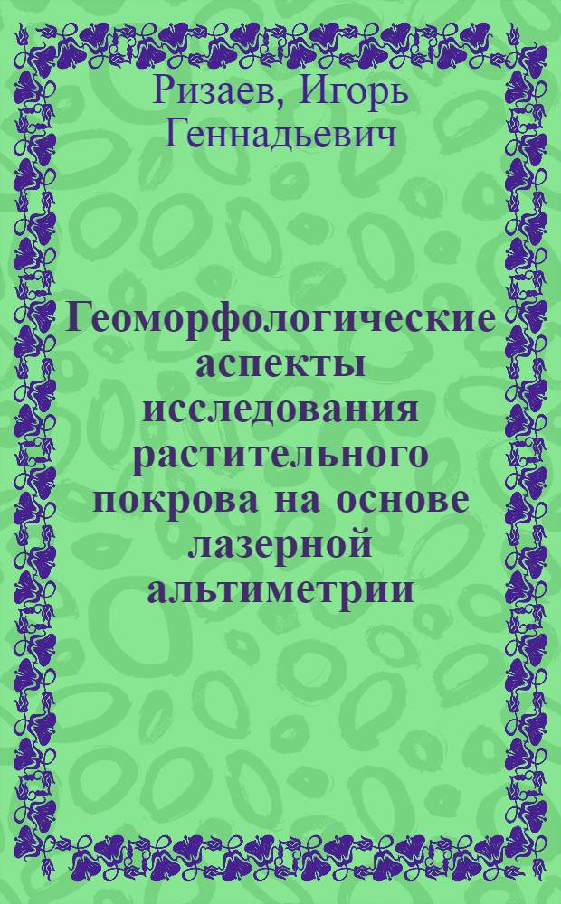 Геоморфологические аспекты исследования растительного покрова на основе лазерной альтиметрии : (на примере Западного Кавказа) : автореферат диссертации на соискание ученой степени кандидата географических наук : специальность 25.00.25 <Геоморфология и эволюционная география>