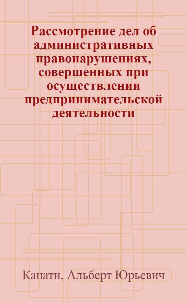 Рассмотрение дел об административных правонарушениях, совершенных при осуществлении предпринимательской деятельности : автореферат диссертации на соискание ученой степени кандидата юридических наук : специальность 12.00.14 <Административное право, финансовое право, информационное право>