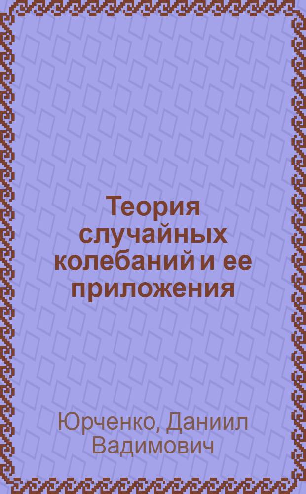 Теория случайных колебаний и ее приложения : учебное пособие