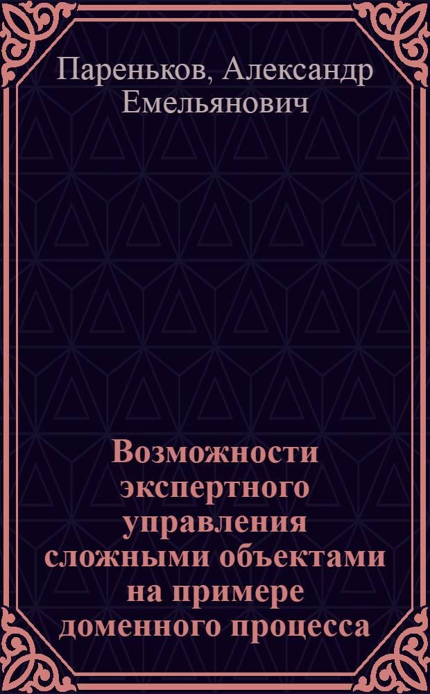 Возможности экспертного управления сложными объектами на примере доменного процесса : учебное пособие для студентов высших учебных заведений, обучающихся по направлению подготовки 220400 - Управление в технических системах в УрФО