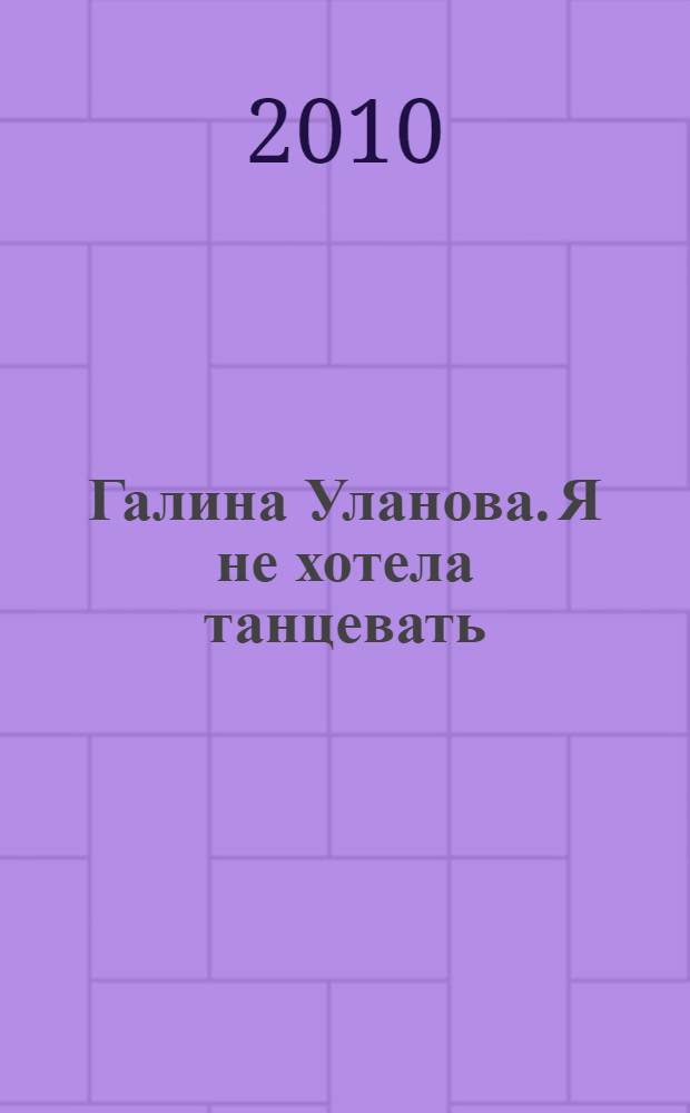 Галина Уланова. Я не хотела танцевать