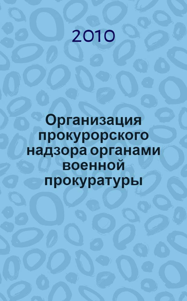 Организация прокурорского надзора органами военной прокуратуры : сборник методических материалов