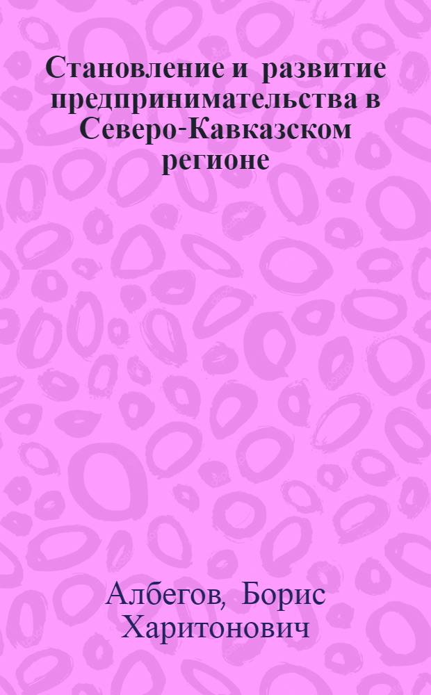 Становление и развитие предпринимательства в Северо-Кавказском регионе : (опыт социолого-экономических исследований 1999-2009 гг.)