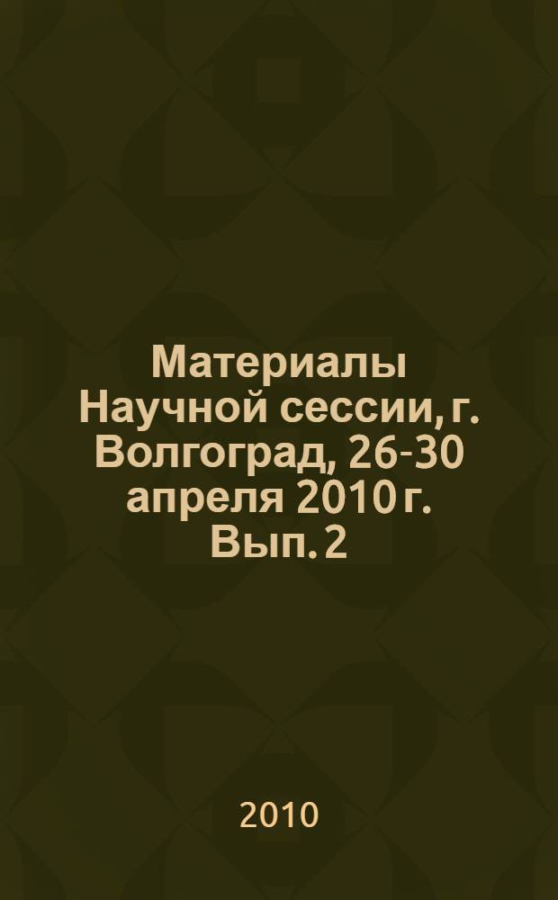 Материалы Научной сессии, г. Волгоград, 26-30 апреля 2010 г. Вып. 2 : Философские, социальные и исторические науки