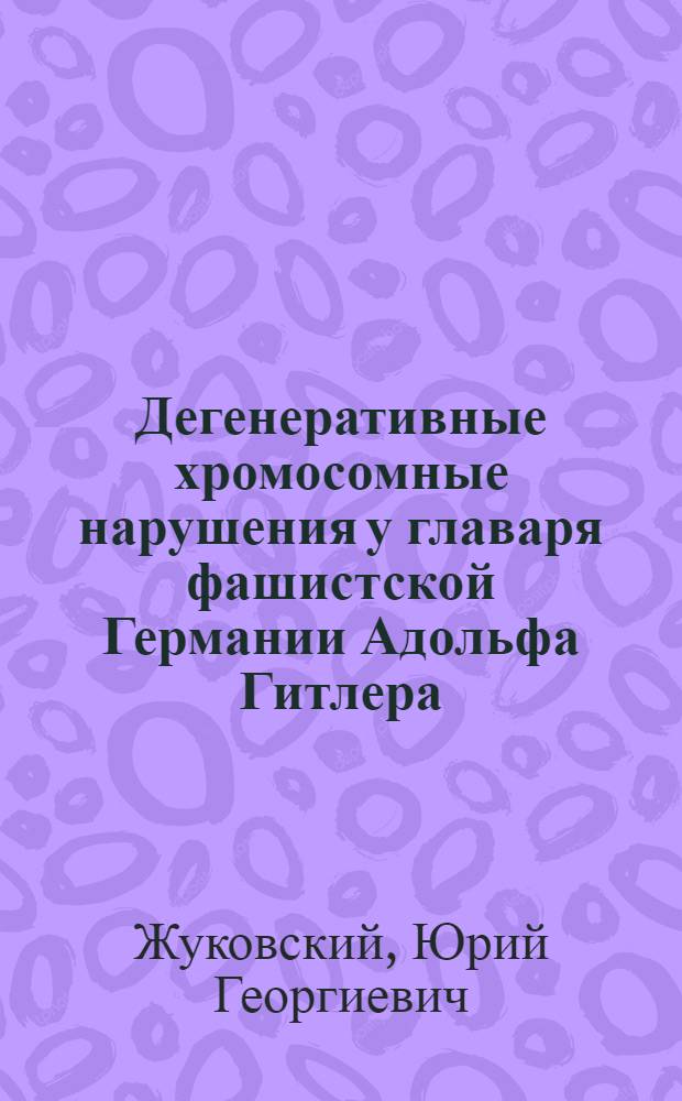 Дегенеративные хромосомные нарушения у главаря фашистской Германии Адольфа Гитлера