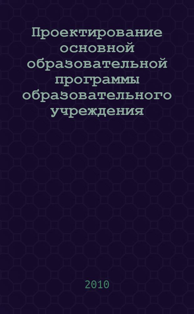 Проектирование основной образовательной программы образовательного учреждения : программа формирования универсальных учебных действий, программы воспитания, здоровьесбережения и коррекции, система внеурочной работы в начальной школе, планируемые результаты и оценка их достижения : методическое пособие