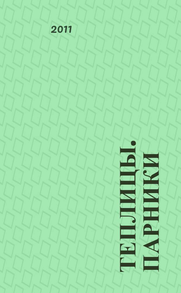 Теплицы. Парники : материалы. Инструменты. Технология строительства : справочник