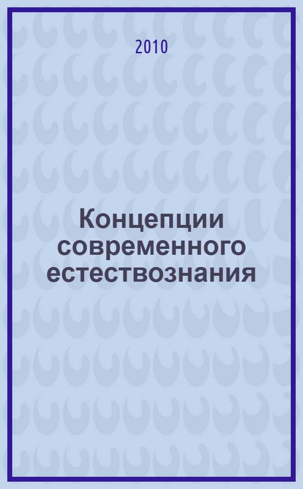Концепции современного естествознания : учебно-практическое пособие : учебное пособие для студентов высших учебных заведений, обучающихся по гуманитарным и социально-экономическим направлениям подготовки высшего профессионального образования